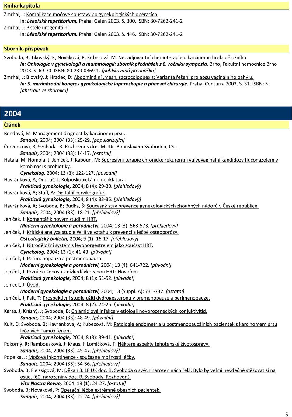 In: Onkologie v gynekologii a mammologii: sborník přednášek z 8. ročníku sympozia. Brno, Fakultní nemocnice Brno 2003. S. 69 70. ISBN: 80 239 0369 1.