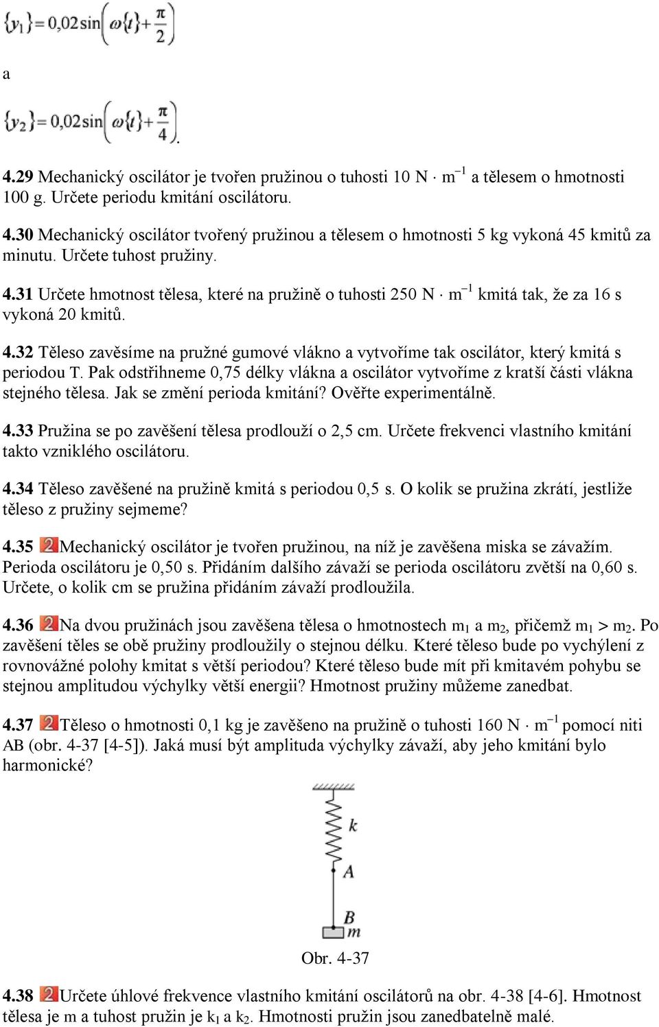 Pak odstřihneme 0,75 délky vlákna a oscilátor vytvoříme z kratší části vlákna stejného tělesa. Jak se změní perioda kmitání? Ověřte experimentálně. 4.