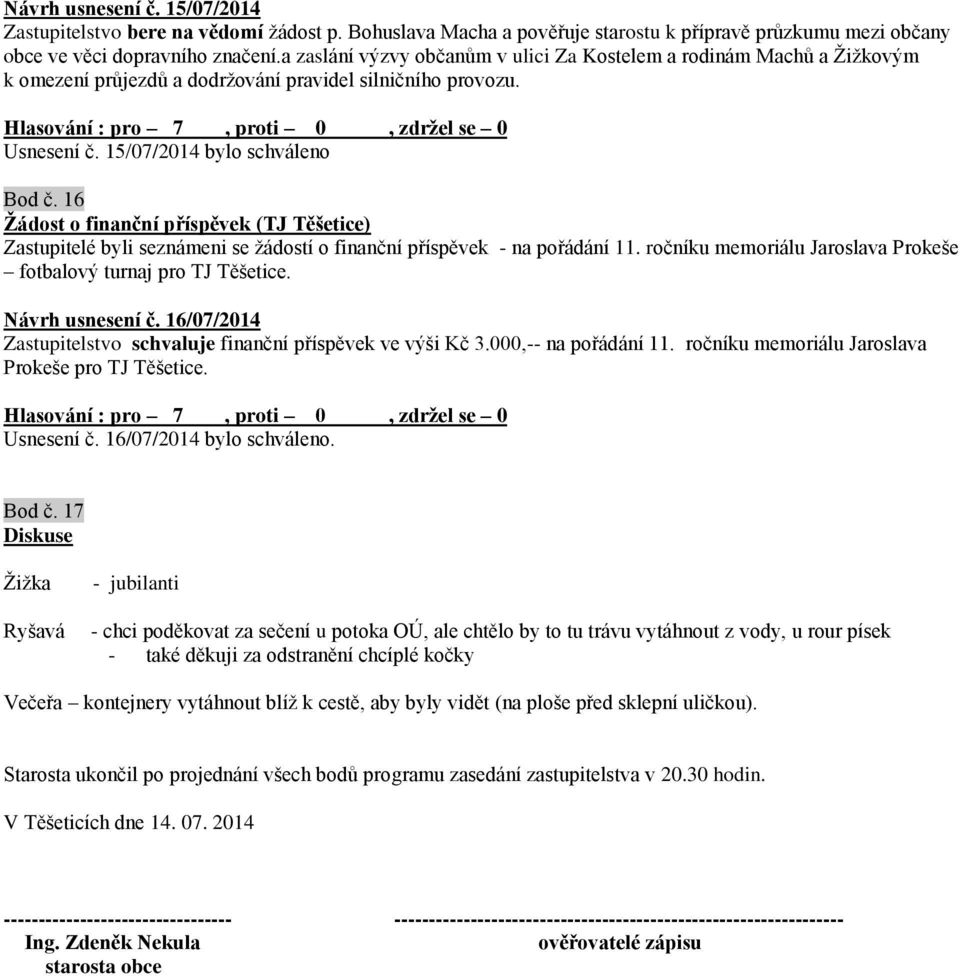 16 Žádost o finanční příspěvek (TJ Těšetice) Zastupitelé byli seznámeni se žádostí o finanční příspěvek - na pořádání 11. ročníku memoriálu Jaroslava Prokeše fotbalový turnaj pro TJ Těšetice.