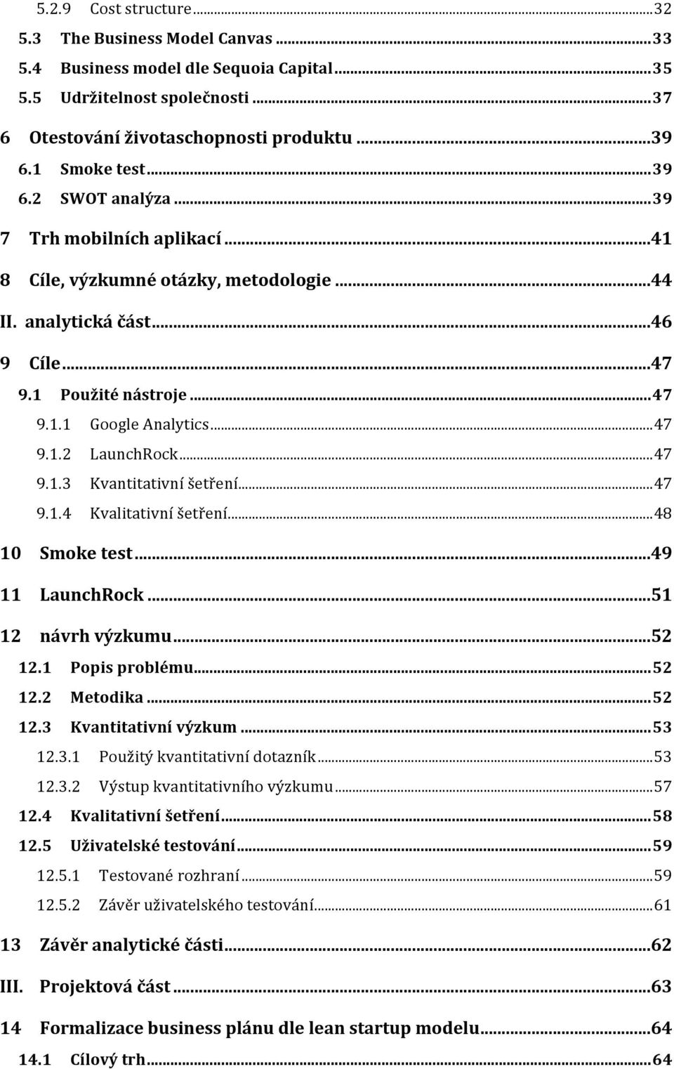 .. 47 9.1.2 LaunchRock... 47 9.1.3 Kvantitativní šetření... 47 9.1.4 Kvalitativní šetření... 48 10 Smoke test... 49 11 LaunchRock... 51 12 návrh výzkumu... 52 12.1 Popis problému... 52 12.2 Metodika.