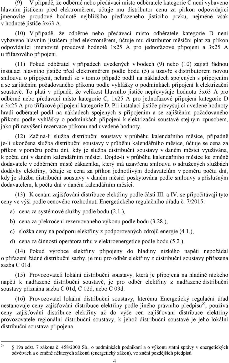 (10) V případě, že odběrné nebo předávací místo odběratele kategorie D není vybaveno hlavním jističem před elektroměrem, účtuje mu distributor měsíční plat za příkon odpovídající jmenovité proudové