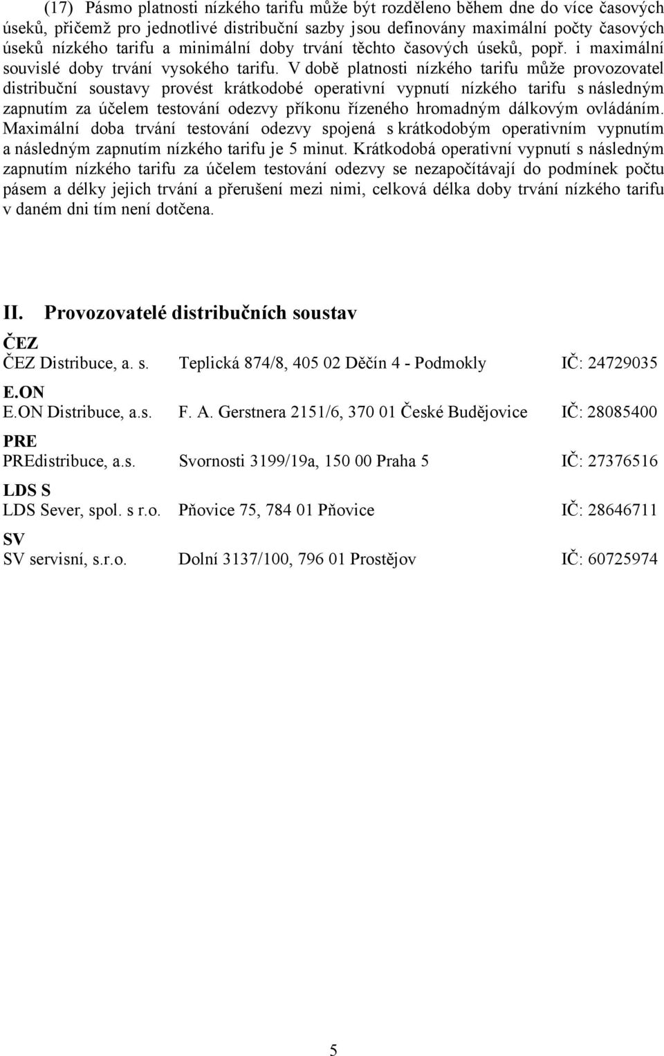 V době platnosti nízkého tarifu může provozovatel distribuční soustavy provést krátkodobé operativní vypnutí nízkého tarifu s následným zapnutím za účelem testování odezvy příkonu řízeného hromadným