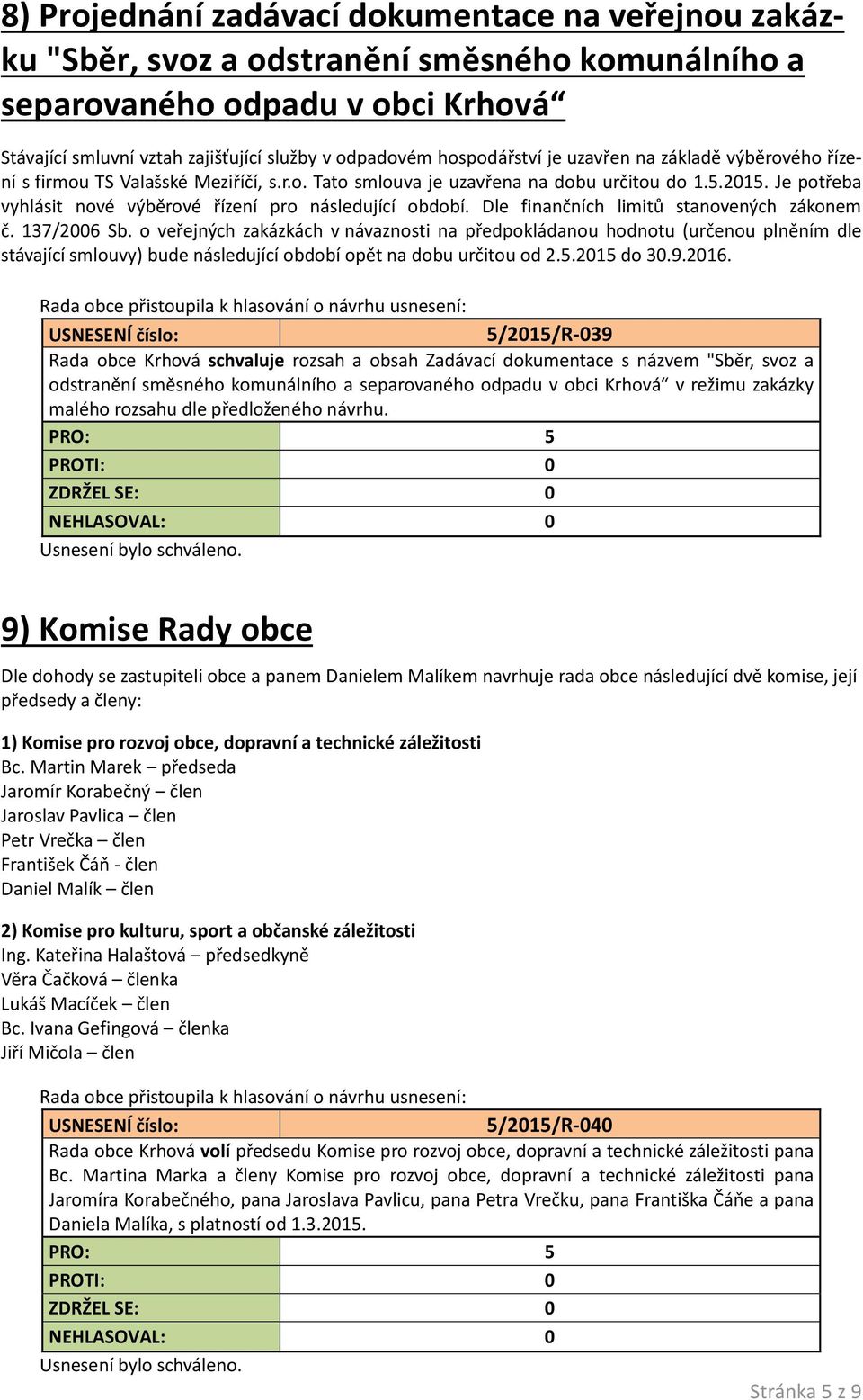 Je potřeba vyhlásit nové výběrové řízení pro následující období. Dle finančních limitů stanovených zákonem č. 137/2006 Sb.