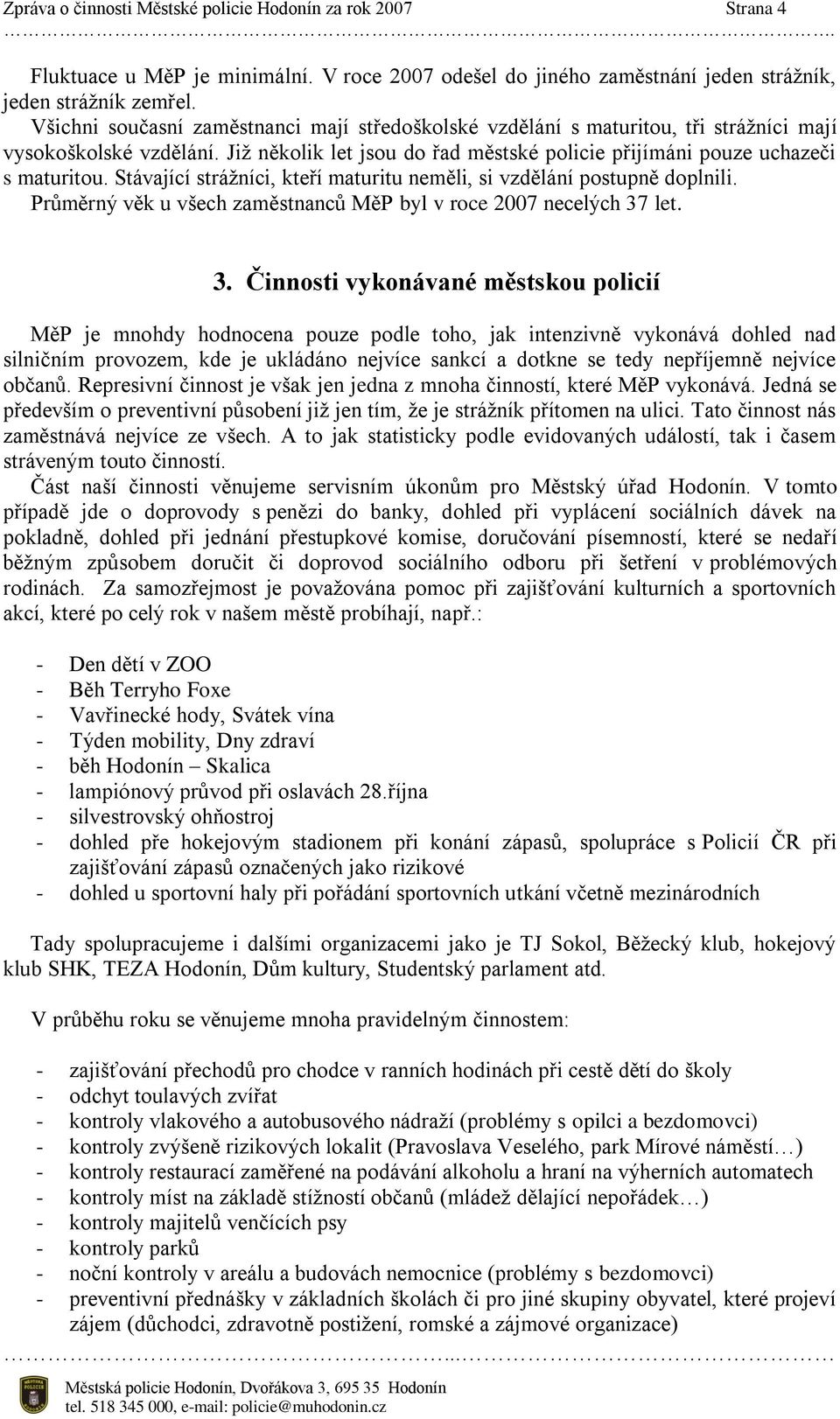 Stávající strážníci, kteří maturitu neměli, si vzdělání postupně doplnili. Průměrný věk u všech zaměstnanců MěP byl v roce 2007 necelých 37