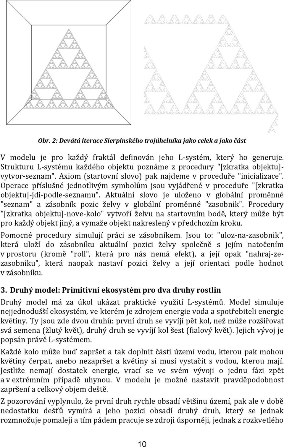 Operace příslušné jednotlivým symbolům jsou vyjádřené v proceduře "[zkratka objektu]-jdi-podle-seznamu".