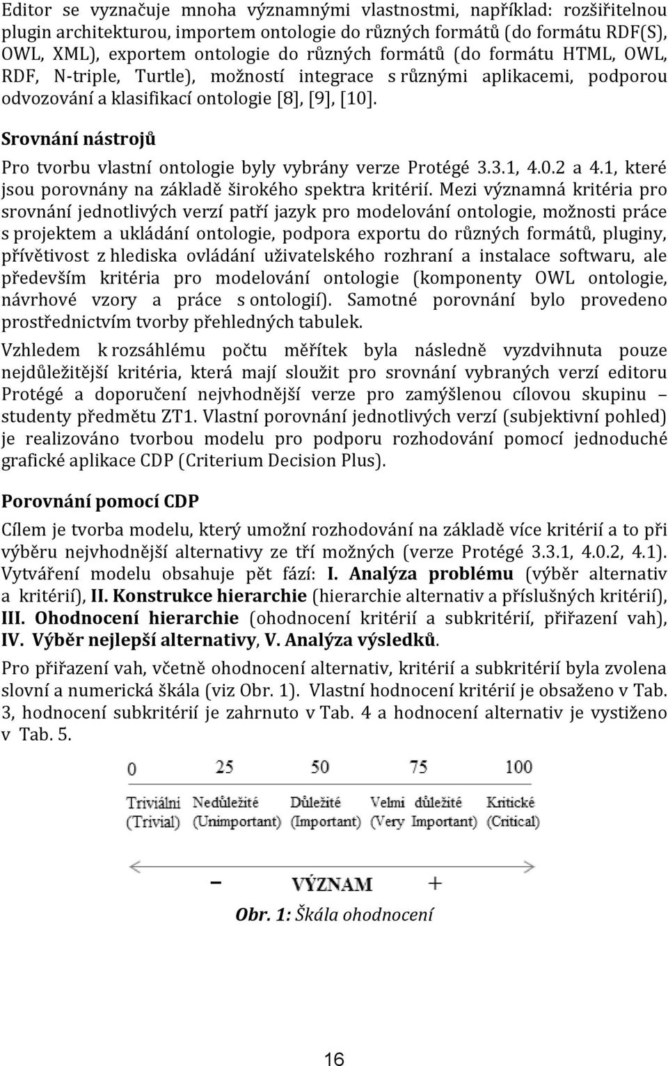 Srovnání nástrojů Pro tvorbu vlastní ontologie byly vybrány verze Protégé 3.3.1, 4.0.2 a 4.1, které jsou porovnány na základě širokého spektra kritérií.