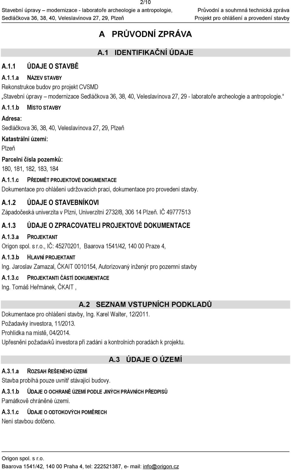 A.1.2 ÚDAJE O STAVEBNÍKOVI Západočeská univerzita v Plzni, Univerzitní 2732/8, 306 14 Plzeň. IČ 49777513 A.1.3 ÚDAJE O ZPRACOVATELI PROJEKTOVÉ DOKUMENTACE A.1.3.a PROJEKTANT, IČ: 45270201, Baarova 1541/42, 140 00 Praze 4, A.