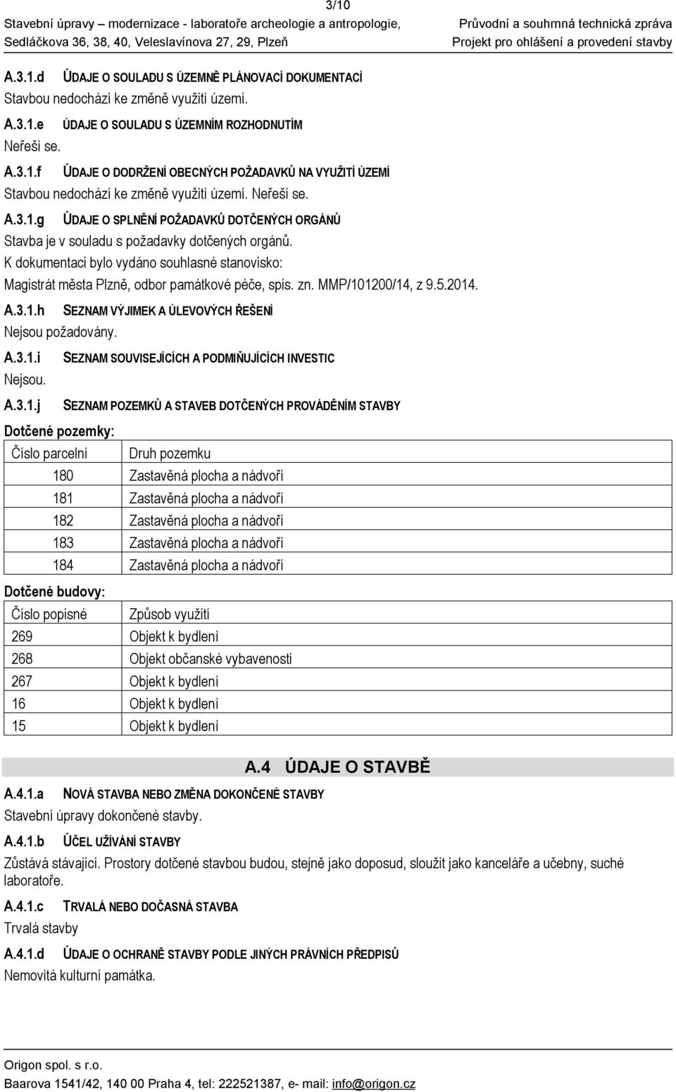 K dokumentaci bylo vydáno souhlasné stanovisko: Magistrát města Plzně, odbor památkové péče, spis. zn. MMP/101200/14, z 9.5.2014. A.3.1.h SEZNAM VÝJIMEK A ÚLEVOVÝCH ŘEŠENÍ Nejsou požadovány. A.3.1.i A.