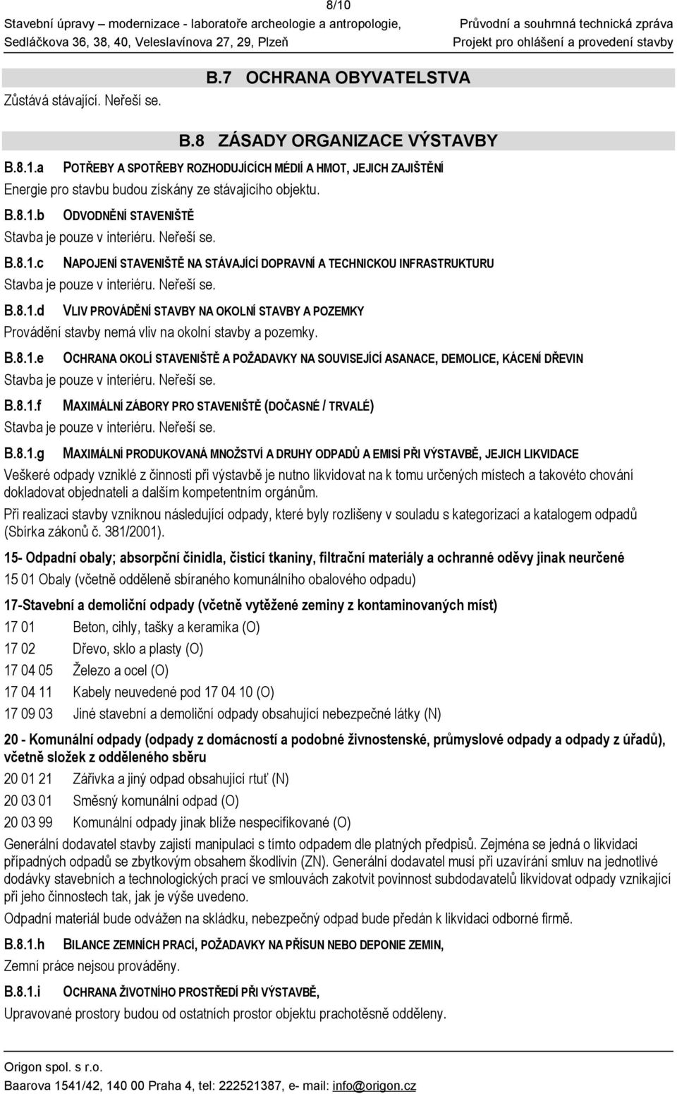 B.8.1.e OCHRANA OKOLÍ STAVENIŠTĚ A POŽADAVKY NA SOUVISEJÍCÍ ASANACE, DEMOLICE, KÁCENÍ DŘEVIN Stavba je pouze v interiéru. Neřeší se. B.8.1.f MAXIMÁLNÍ ZÁBORY PRO STAVENIŠTĚ (DOČASNÉ / TRVALÉ) Stavba je pouze v interiéru.