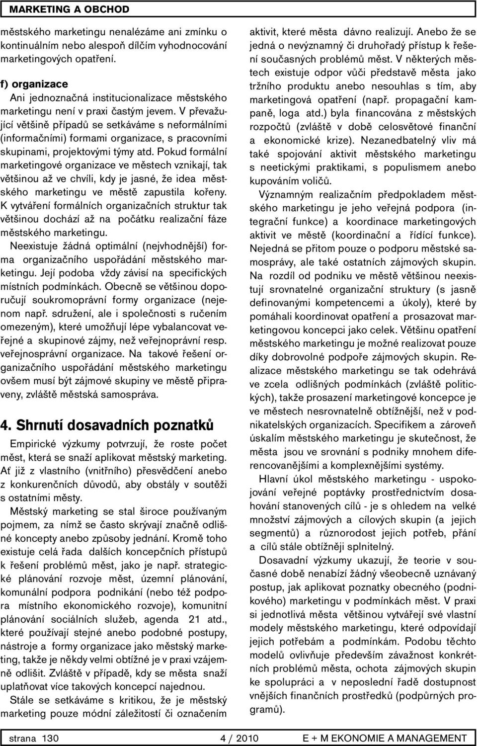 V převažující většině případů se setkáváme s neformálními (informačními) formami organizace, s pracovními skupinami, projektovými týmy atd.