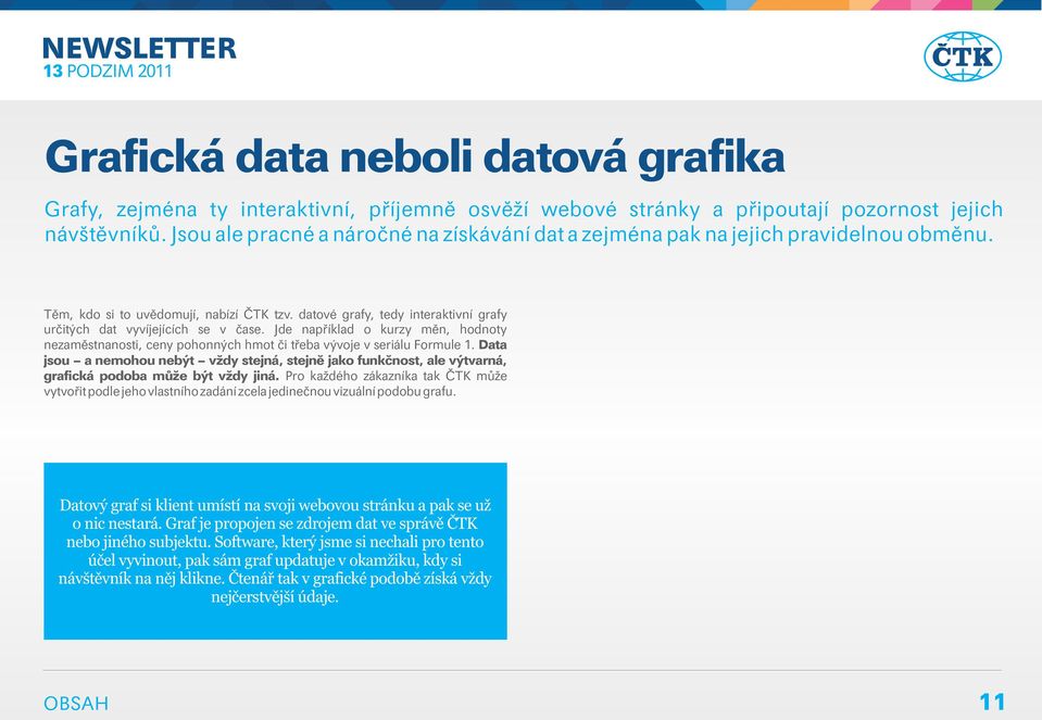 datové grafy, tedy interaktivní grafy určitých dat vyvíjejících se v čase. Jde například o kurzy měn, hodnoty nezaměstnanosti, ceny pohonných hmot či třeba vývoje v seriálu Formule 1.