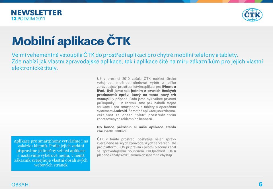 Už v prosinci 2010 začala ČTK nabízet široké veřejnosti možnost sledovat výběr z jejího zpravodajství prostřednictvím aplikací pro iphone a ipad.