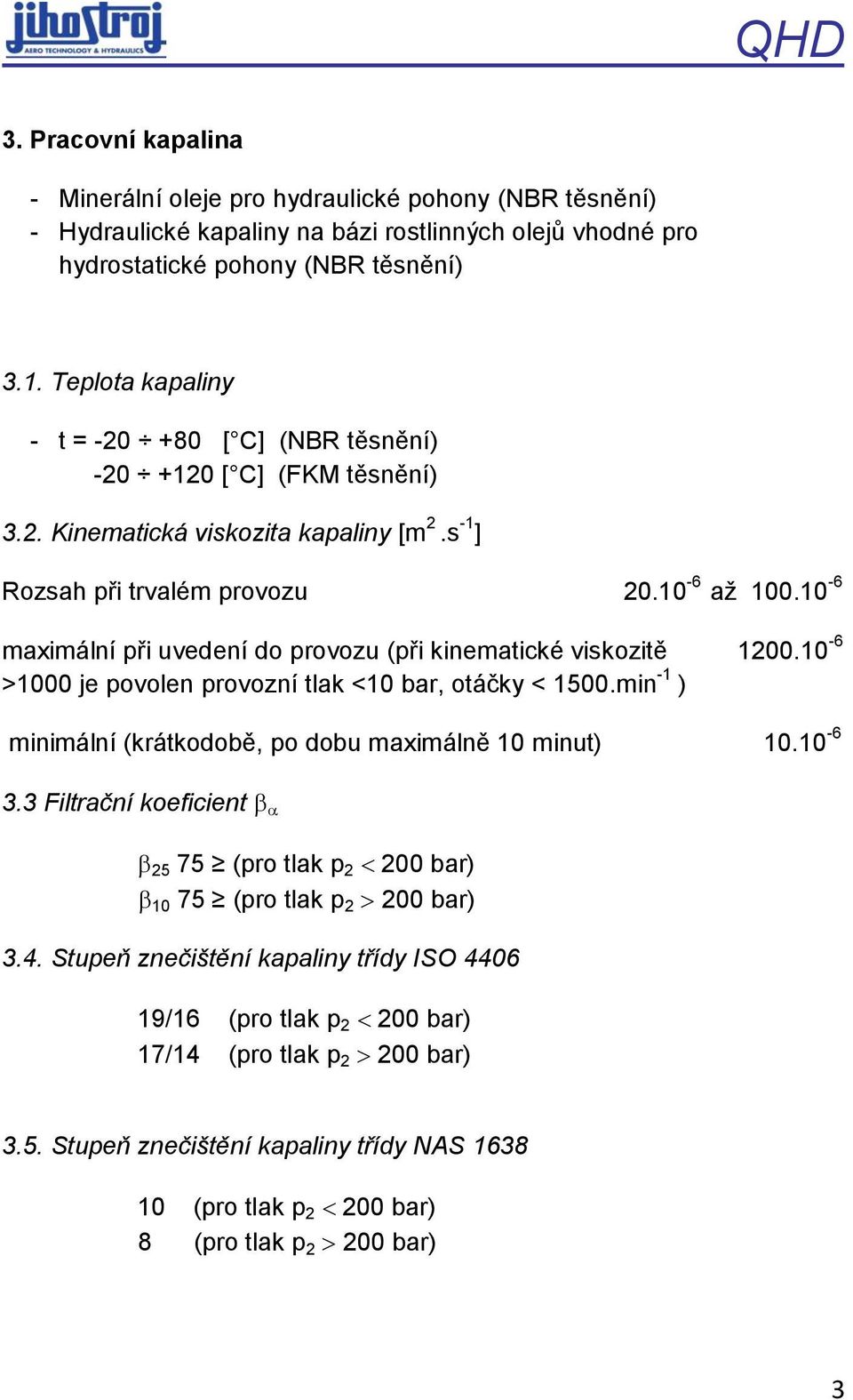 10-6 maximální při uvedení do provozu (při kinematické viskozitě 1200.10-6 >1000 je povolen provozní tlak <10 bar, otáčky < 1500.min -1 ) minimální (krátkodobě, po dobu maximálně 10 minut) 10.10-6 3.