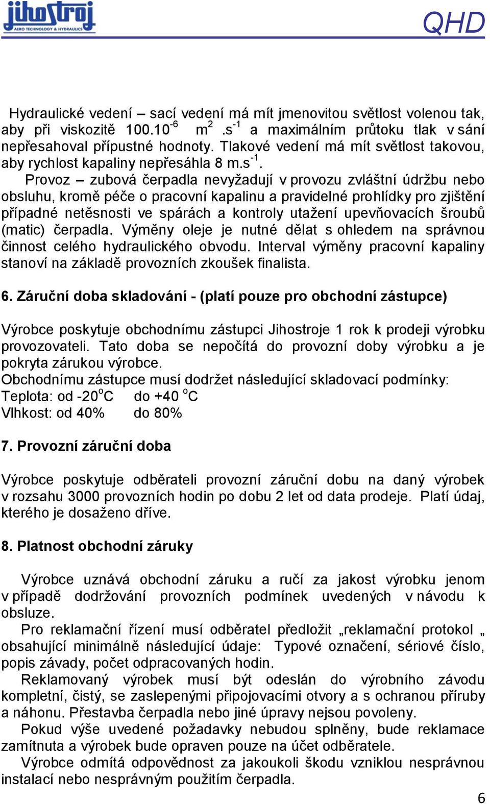 Provoz zubová čerpadla nevyžadují v provozu zvláštní údržbu nebo obsluhu, kromě péče o pracovní kapalinu a pravidelné prohlídky pro zjištění případné netěsnosti ve spárách a kontroly utažení