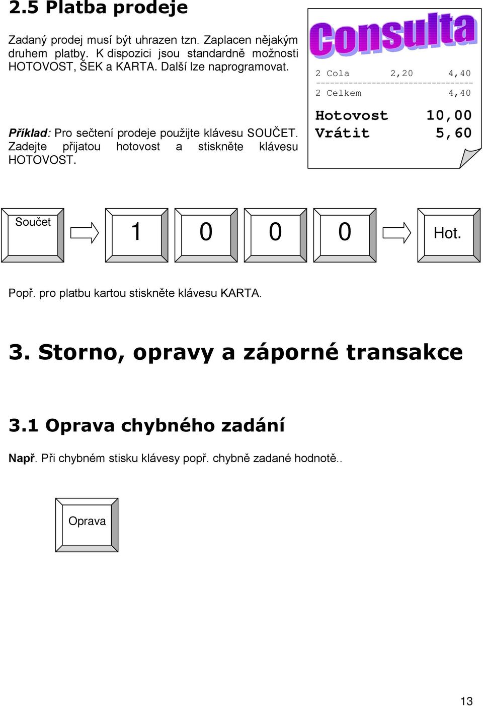 2 Cola 2,20 4,40 ---------------------------------- 2 Celkem 4,40 Hotovost 10,00 Vrátit 5,60 Součet 1 0 0 0 Hot. Popř.