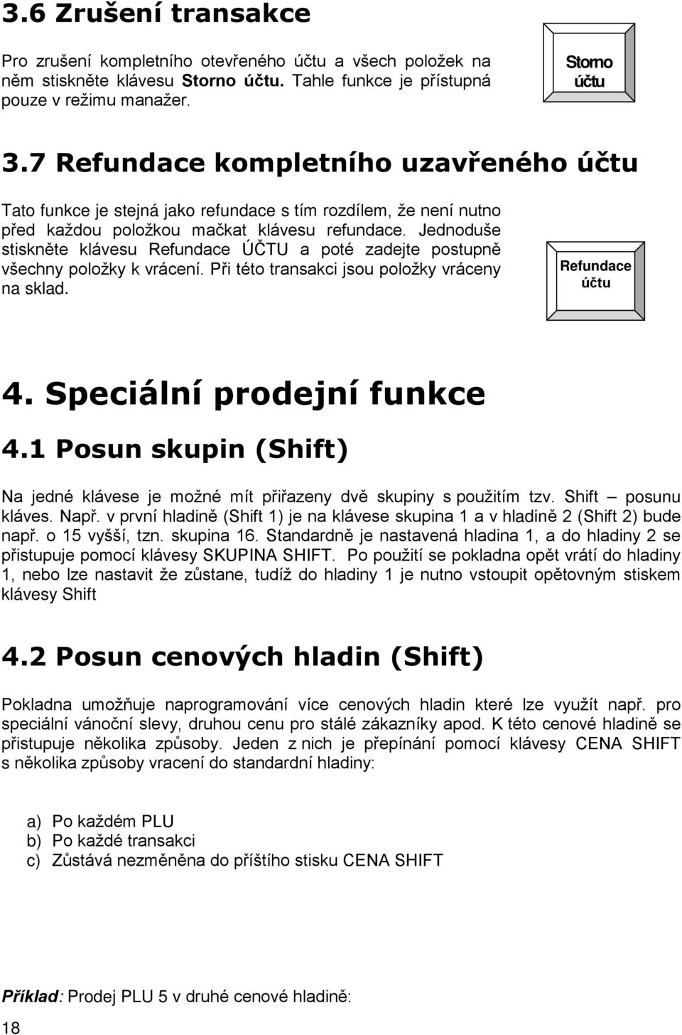 Jednoduše stiskněte klávesu Refundace ÚČTU a poté zadejte postupně všechny položky k vrácení. Při této transakci jsou položky vráceny na sklad. Refundace účtu 4. Speciální prodejní funkce 4.