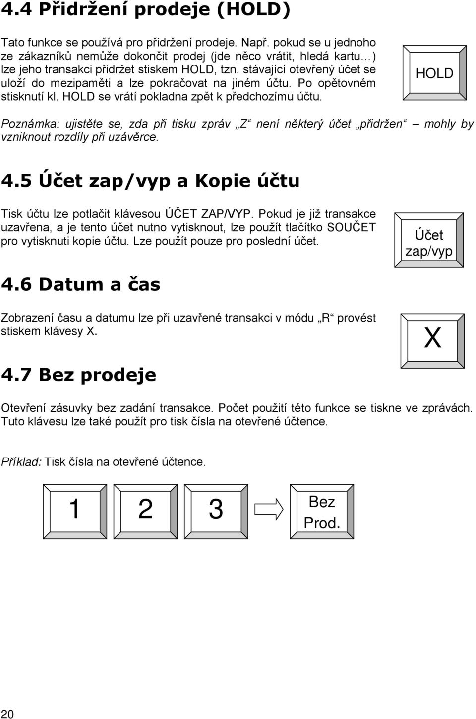 stávající otevřený účet se uloží do mezipaměti a lze pokračovat na jiném účtu. Po opětovném stisknutí kl. HOLD se vrátí pokladna zpět k předchozímu účtu.