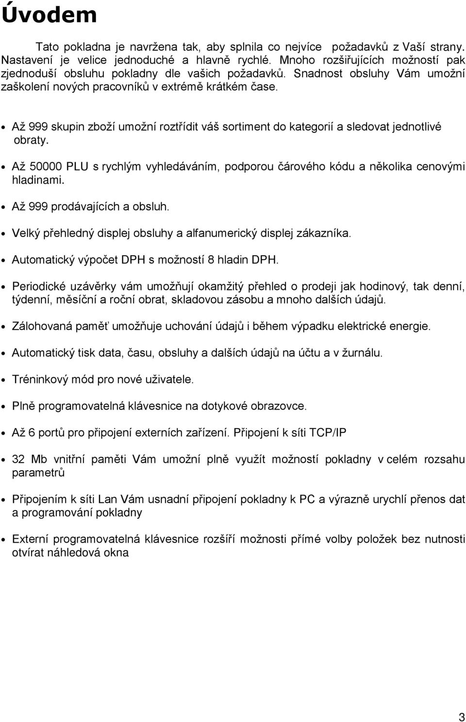 Až 999 skupin zboží umožní roztřídit váš sortiment do kategorií a sledovat jednotlivé obraty. Až 50000 PLU s rychlým vyhledáváním, podporou čárového kódu a několika cenovými hladinami.