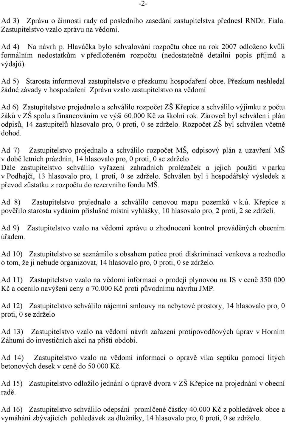 Ad 5) Starosta informoval zastupitelstvo o přezkumu hospodaření obce. Přezkum neshledal žádné závady v hospodaření. Zprávu vzalo zastupitelstvo na vědomí.