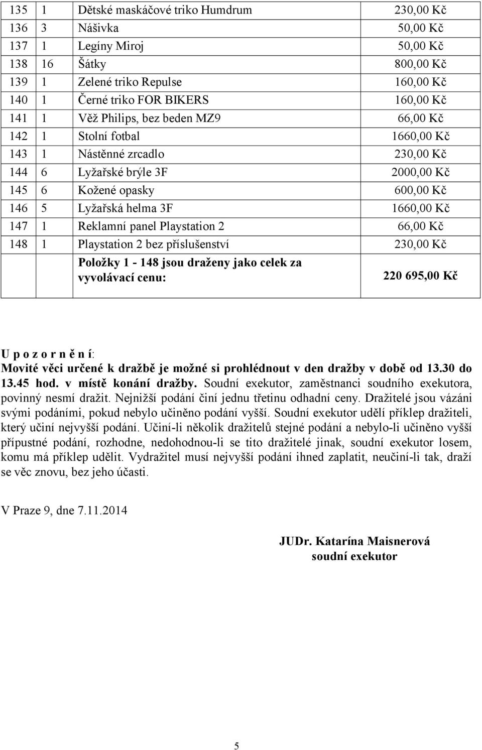 1660,00 Kč 147 1 Reklamní panel Playstation 2 66,00 Kč 148 1 Playstation 2 bez příslušenství 230,00 Kč Položky 1-148 jsou draženy jako celek za vyvolávací cenu: 220 695,00 Kč U p o z o r n ě n í: