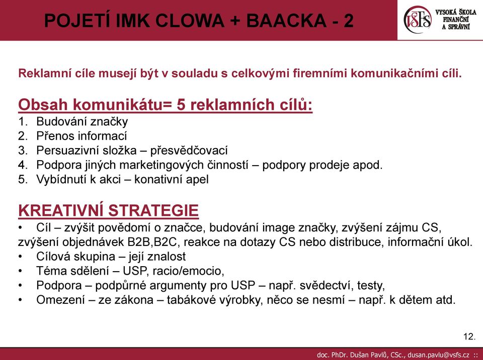 Vybídnutí k akci konativní apel KREATIVNÍ STRATEGIE Cíl zvýšit povědomí o značce, budování image značky, zvýšení zájmu CS, zvýšení objednávek B2B,B2C, reakce na