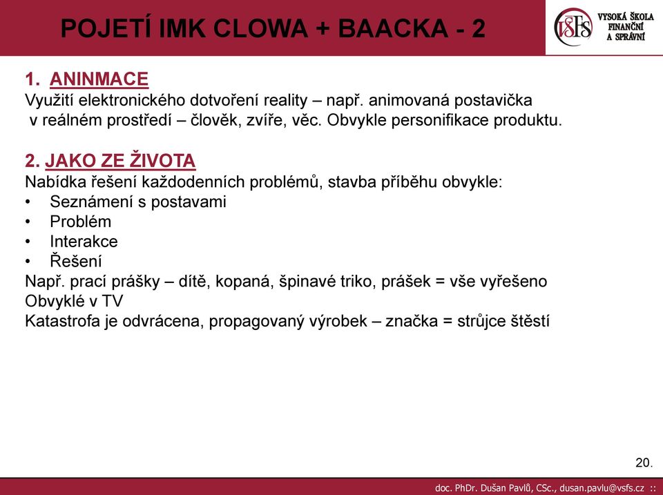 JAKO ZE ŢIVOTA Nabídka řešení kaţdodenních problémů, stavba příběhu obvykle: Seznámení s postavami Problém