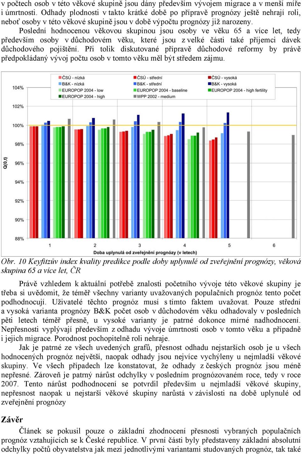 Poslední hodnocenou věkovou skupinou jsou osoby ve věku 65 a více let, tedy především osoby v důchodovém věku, které jsou z velké části také příjemci dávek důchodového pojištění.