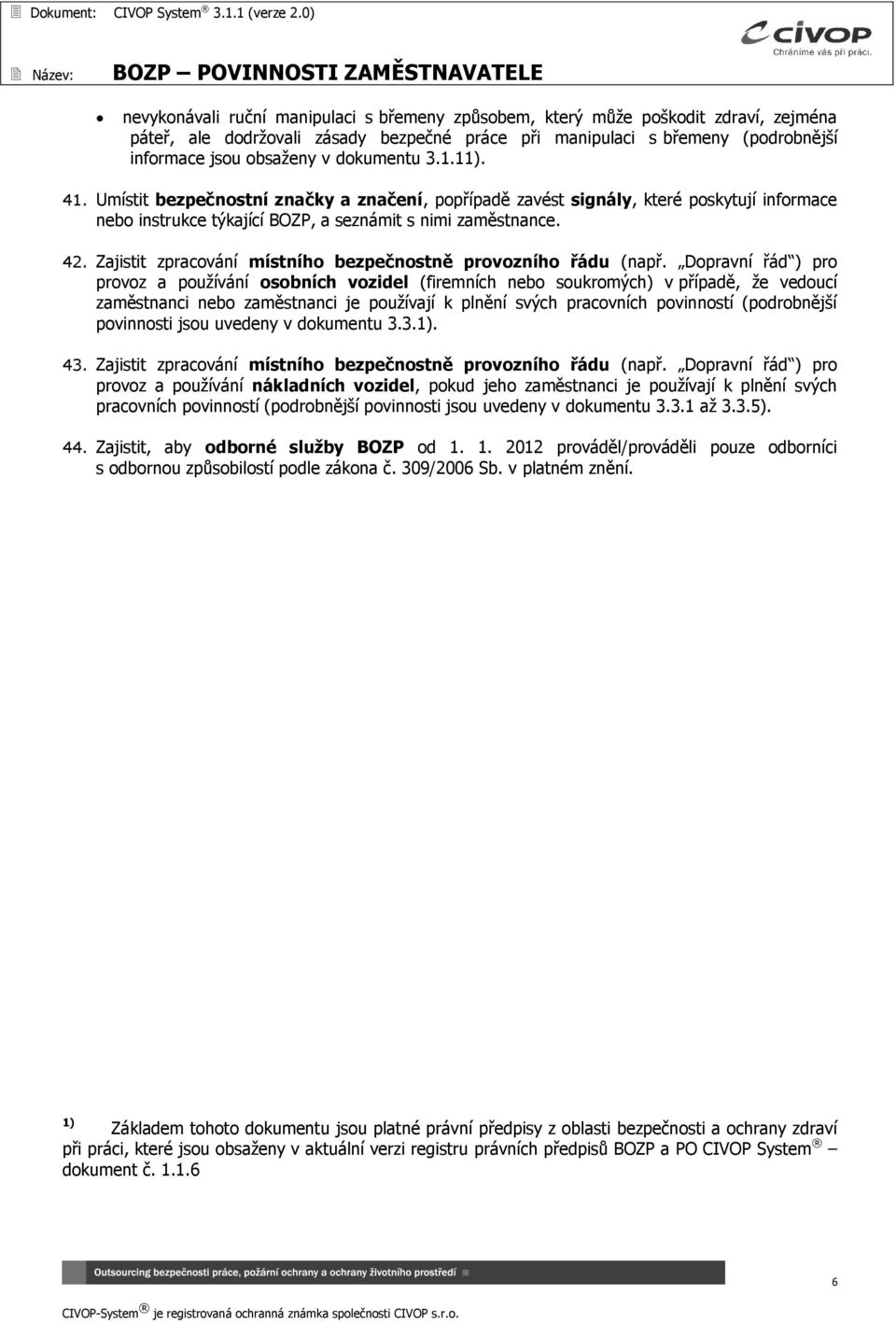 obsaženy v dokumentu 3.1.11). 41. Umístit bezpečnostní značky a značení, popřípadě zavést signály, které poskytují informace nebo instrukce týkající BOZP, a seznámit s nimi zaměstnance. 42.