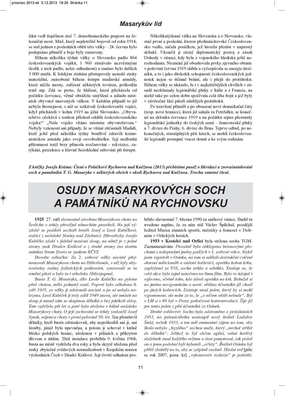 Bìhem nìkolika týdnù války o Slovensko padlo 864 èesko slovenských vojákù, 1 960 zùstávalo nezvìstnými (kolik z nich padlo, nelze odhadnout) a ranìno bylo dalších 3 000 mužù.