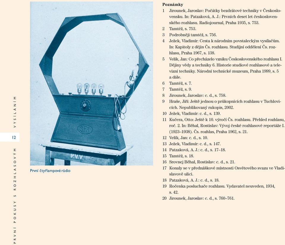 rozhlasu, Praha 1967, s. 138. 5 Velík, Jan: Co přecházelo vzniku Československého rozhlasu I. Dějiny vědy a techniky 6. Historie studiové rozhlasové a televizní techniky.