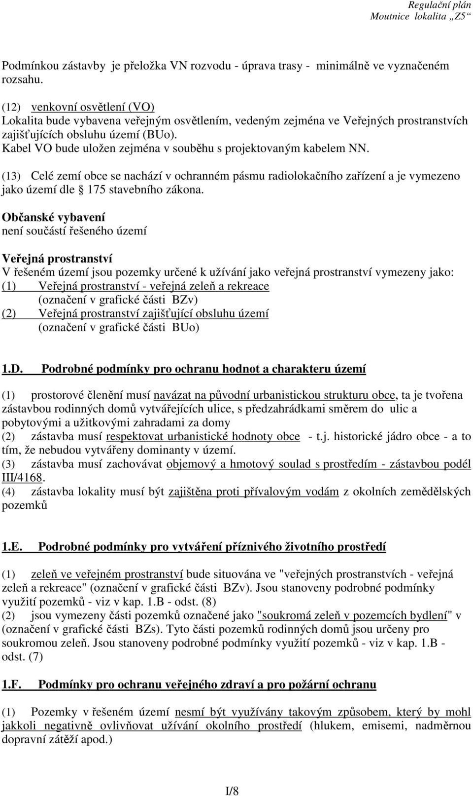 Kabel VO bude uložen zejména v souběhu s projektovaným kabelem NN. (13) Celé zemí obce se nachází v ochranném pásmu radiolokačního zařízení a je vymezeno jako území dle 175 stavebního zákona.