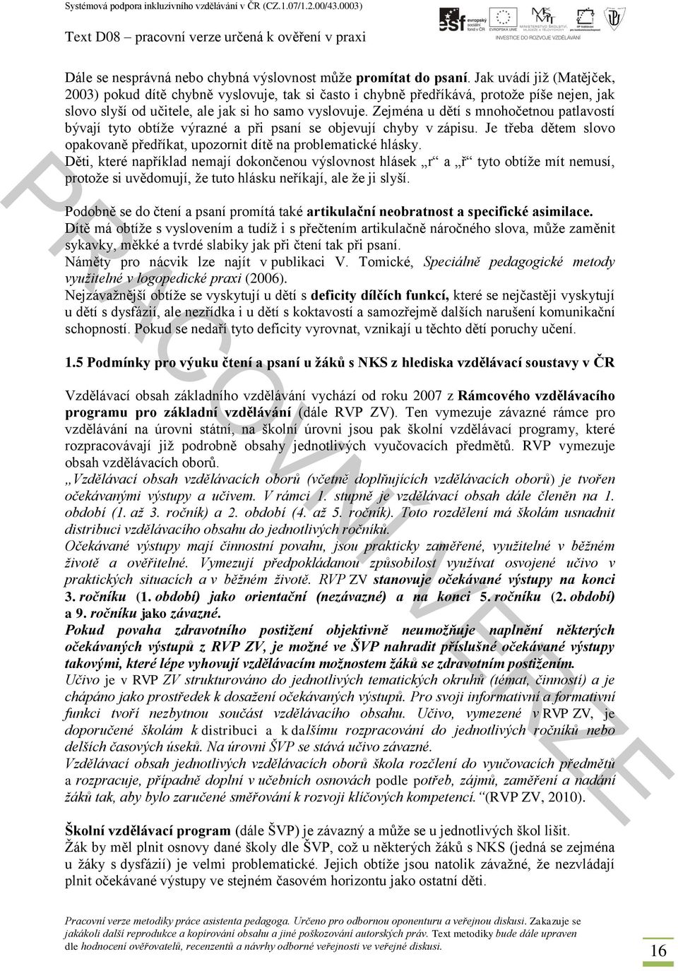 Zejména u dětí s mnohočetnou patlavostí bývají tyto obtíže výrazné a při psaní se objevují chyby v zápisu. Je třeba dětem slovo opakovaně předříkat, upozornit dítě na problematické hlásky.