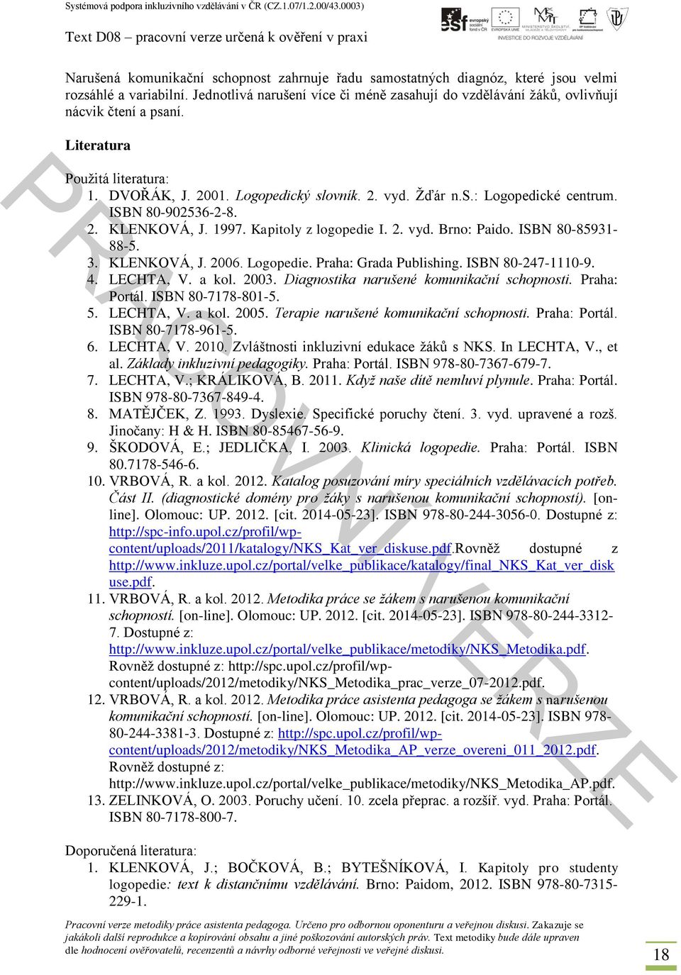 ISBN 80-85931- 88-5. 3. KLENKOVÁ, J. 2006. Logopedie. Praha: Grada Publishing. ISBN 80-247-1110-9. 4. LECHTA, V. a kol. 2003. Diagnostika narušené komunikační schopnosti. Praha: Portál.