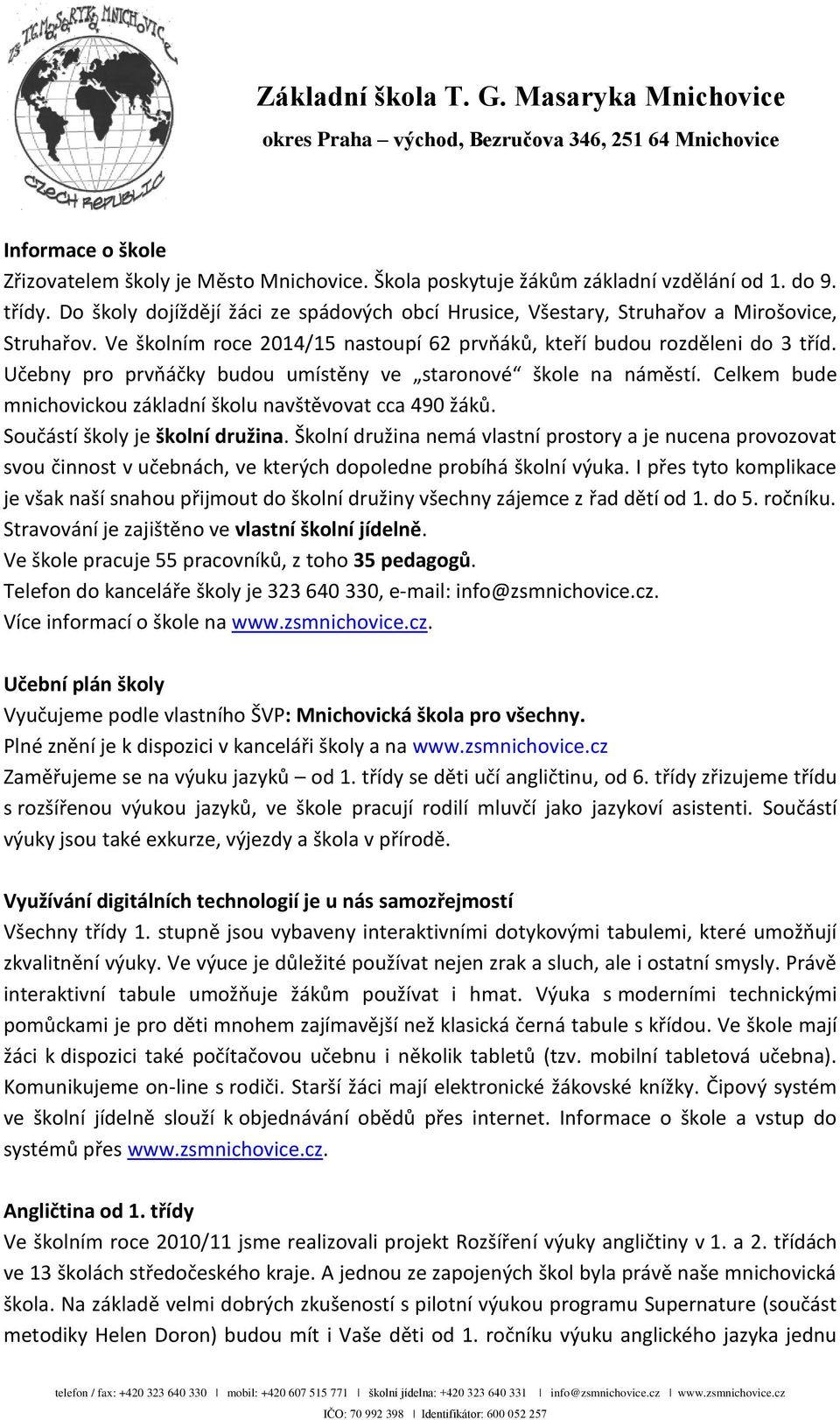 Učebny pro prvňáčky budou umístěny ve staronové škole na náměstí. Celkem bude mnichovickou základní školu navštěvovat cca 490 žáků. Součástí školy je školní družina.