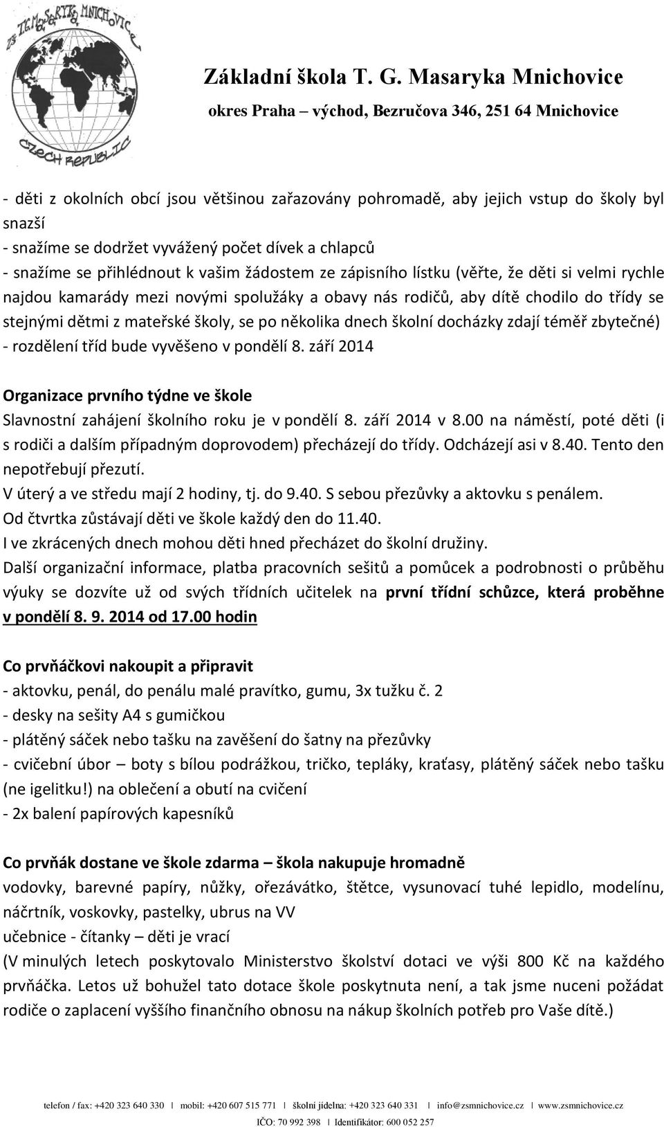 docházky zdají téměř zbytečné) - rozdělení tříd bude vyvěšeno v pondělí 8. září 2014 Organizace prvního týdne ve škole Slavnostní zahájení školního roku je v pondělí 8. září 2014 v 8.