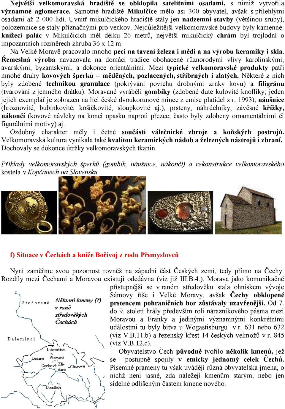 Nejdůležitější velkomoravské budovy byly kamenné: knížecí palác v Mikulčicích měl délku 26 metrů, největší mikulčický chrám byl trojlodní o impozantních rozměrech zhruba 36 x 12 m.