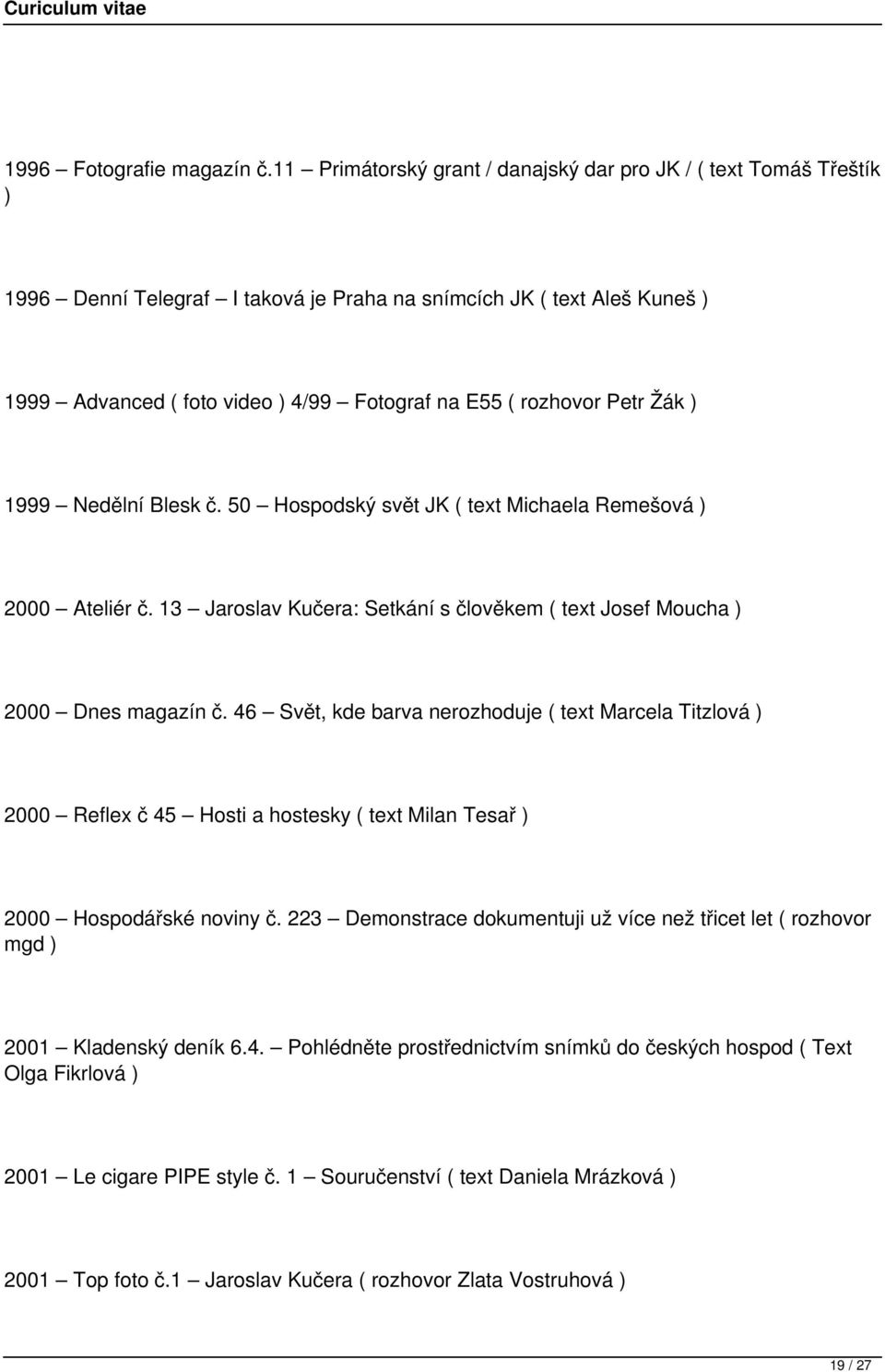 rozhovor Petr Žák ) 1999 Nedělní Blesk č. 50 Hospodský svět JK ( text Michaela Remešová ) 2000 Ateliér č. 13 Jaroslav Kučera: Setkání s člověkem ( text Josef Moucha ) 2000 Dnes magazín č.