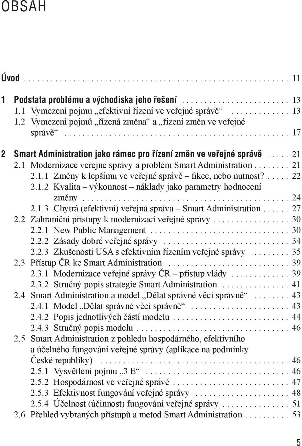 .... 21 2.1 Modernizace veřejné správy a problém Smart Administration........ 21 2.1.1 Změny k lepšímu ve veřejné správě fikce, nebo nutnost?..... 22 2.1.2 Kvalita výkonnost náklady jako parametry hodnocení změny.