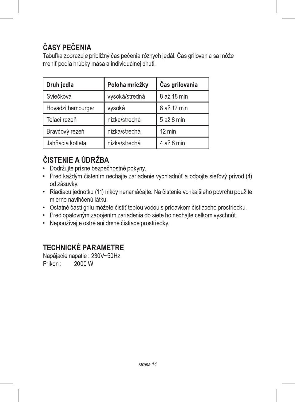 kotleta nízka/stredná 4 až 8 min ČISTENIE A ÚDRŽBA Dodržujte prísne bezpečnostné pokyny. Pred každým čistením nechajte zariadenie vychladnúť a odpojte sieťový prívod (4) od zásuvky.
