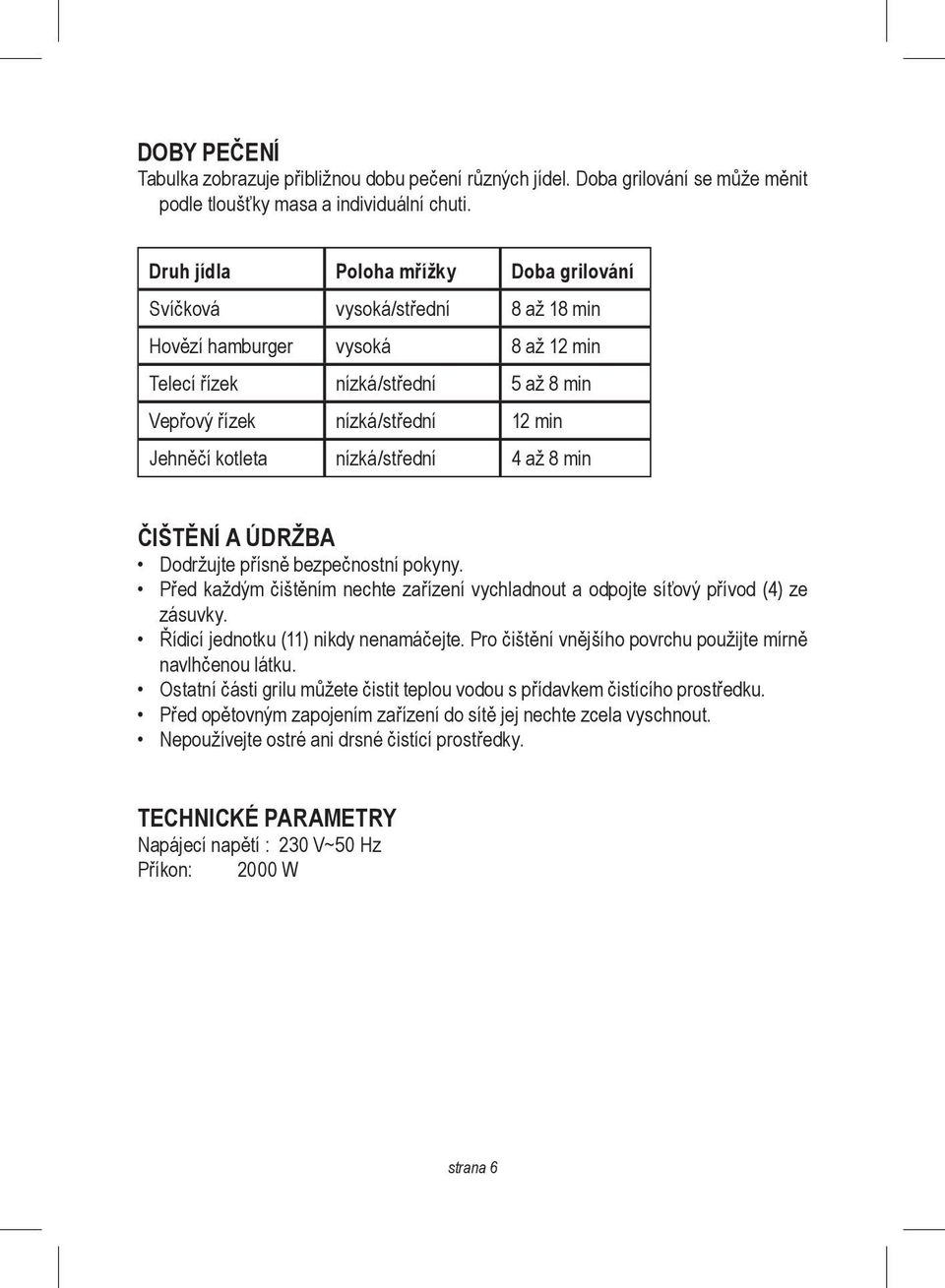 kotleta nízká/střední 4 až 8 min ČIŠTĚNÍ A ÚDRŽBA Dodržujte přísně bezpečnostní pokyny. Před každým čištěním nechte zařízení vychladnout a odpojte síťový přívod (4) ze zásuvky.