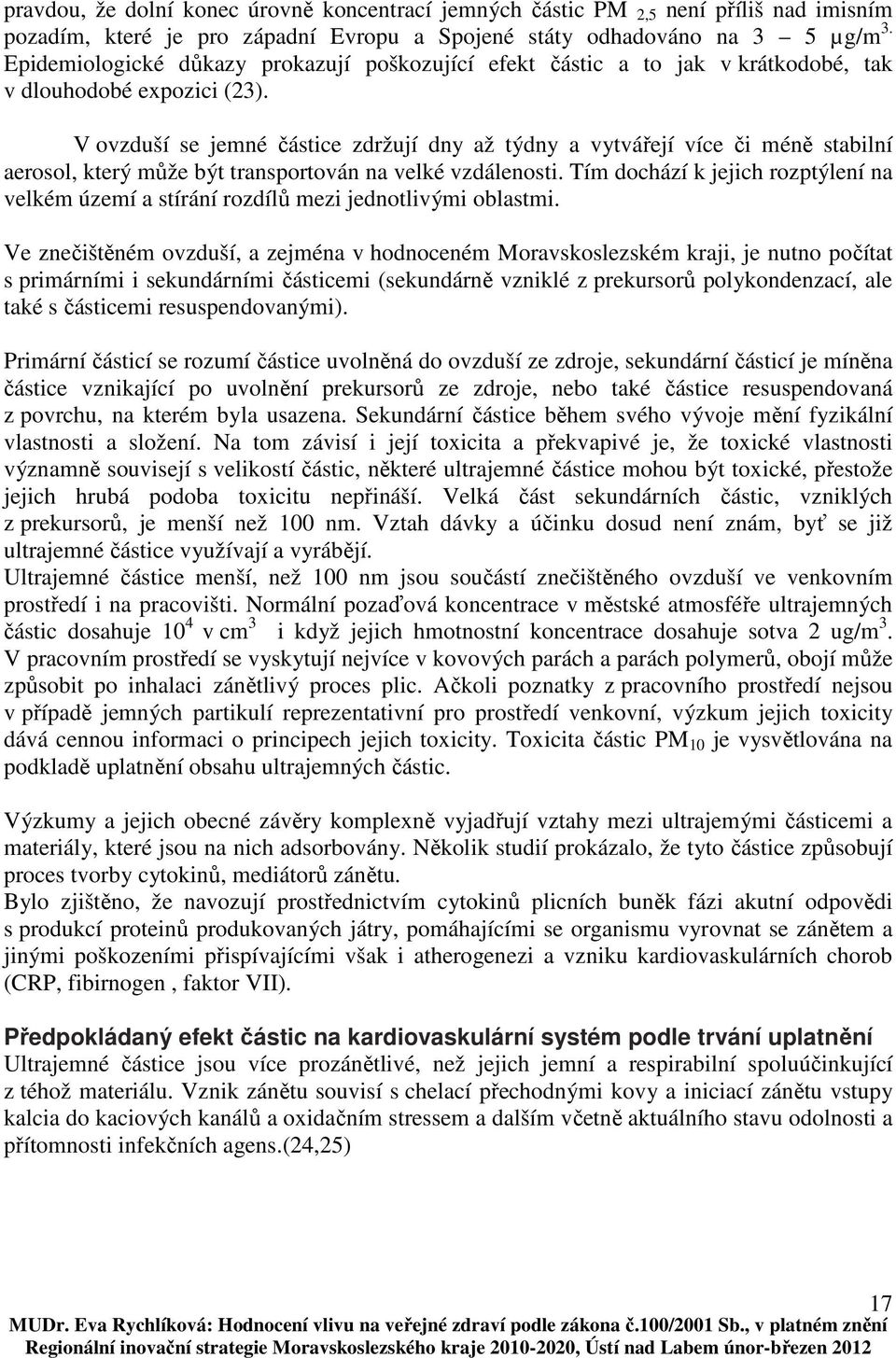 V ovzduší se jemné částice zdržují dny až týdny a vytvářejí více či méně stabilní aerosol, který může být transportován na velké vzdálenosti.