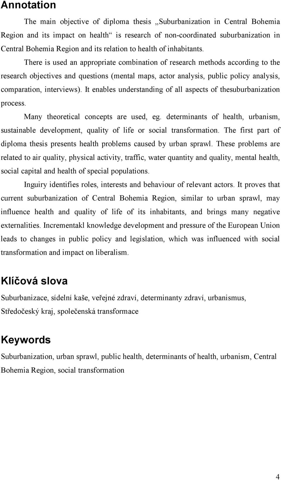 There is used an appropriate combination of research methods according to the research objectives and questions (mental maps, actor analysis, public policy analysis, comparation, interviews).