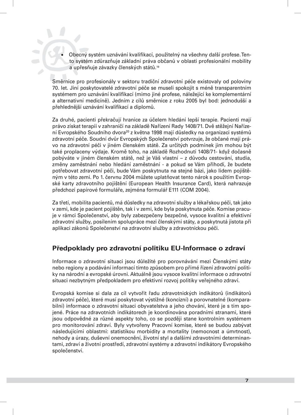 Jiní poskytovatelé zdravotní péče se museli spokojit s méně transparentním systémem pro uznávání kvalifikací (mimo jiné profese, náležející ke komplementární a alternativní medicíně).