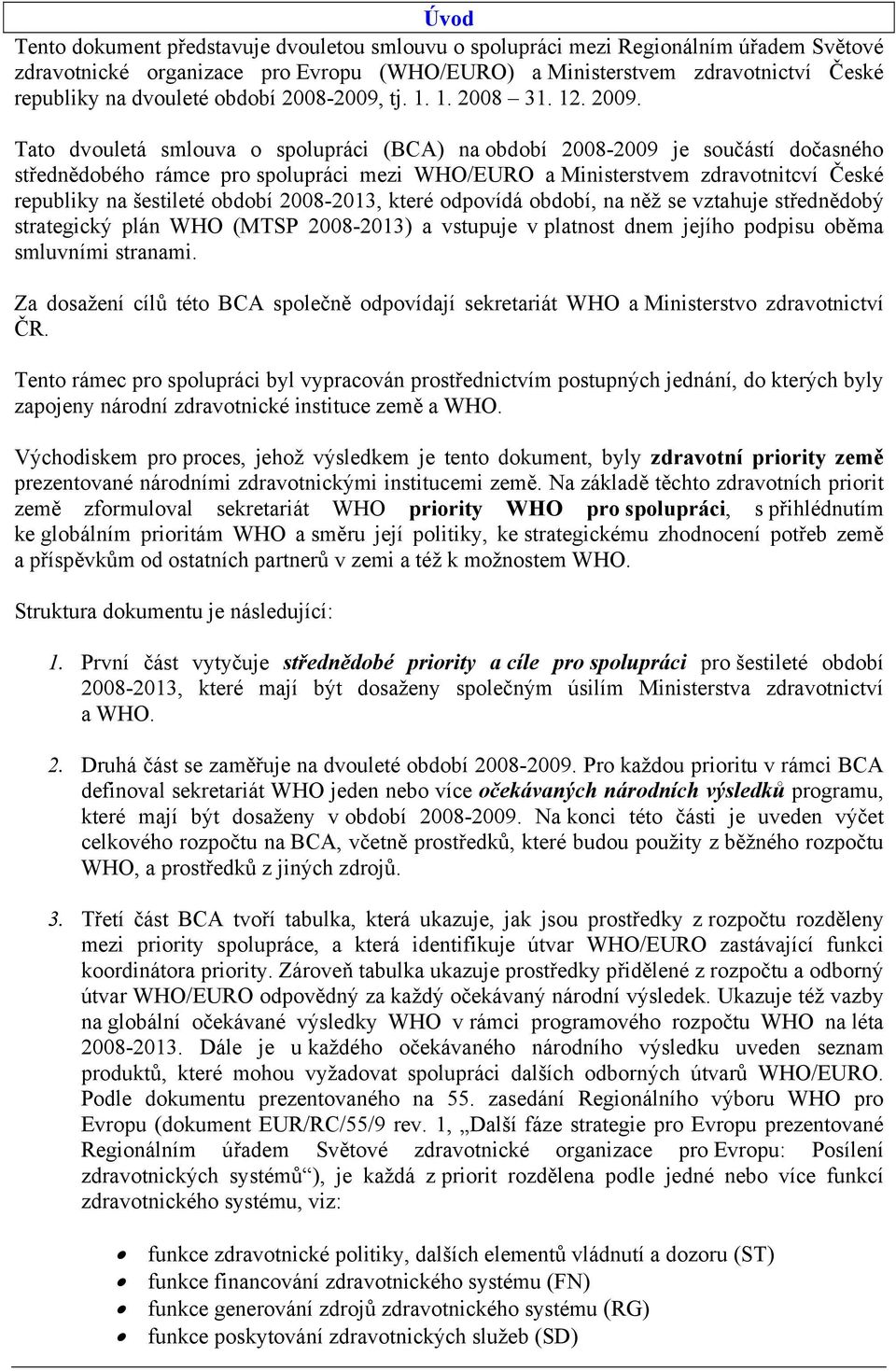 Tato dvouletá smlouva o spolupráci (BCA) na období 2008-2009 je součástí dočasného střednědobého rámce pro spolupráci mezi WHO/EURO a Ministerstvem zdravotnitcví České republiky na šestileté období