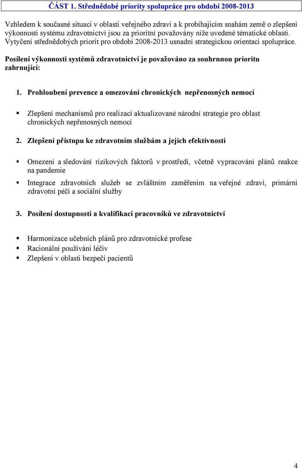 považovány níže uvedené tématické oblasti. Vytyčení střednědobých priorit pro období 2008-2013 usnadní strategickou orientaci spolupráce.