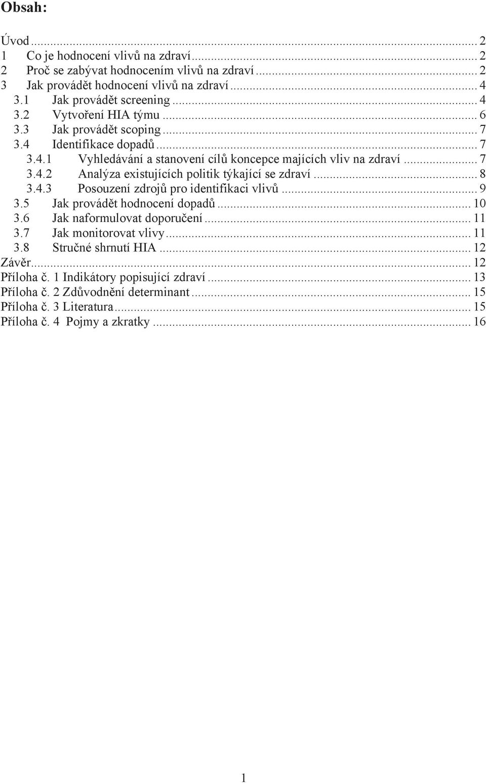 .. 8 3.4.3 Posouzení zdroj pro identifikaci vliv... 9 3.5 Jak provád t hodnocení dopad... 10 3.6 Jak naformulovat doporu ení... 11 3.7 Jak monitorovat vlivy... 11 3.8 Stru né shrnutí HIA.