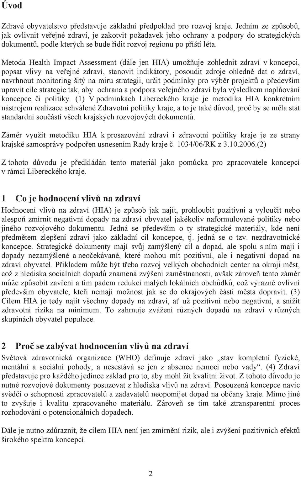 Metoda Health Impact Assessment (dále jen HIA) umož uje zohlednit zdraví v koncepci, popsat vlivy na ve ejné zdraví, stanovit indikátory, posoudit zdroje ohledn dat o zdraví, navrhnout monitoring