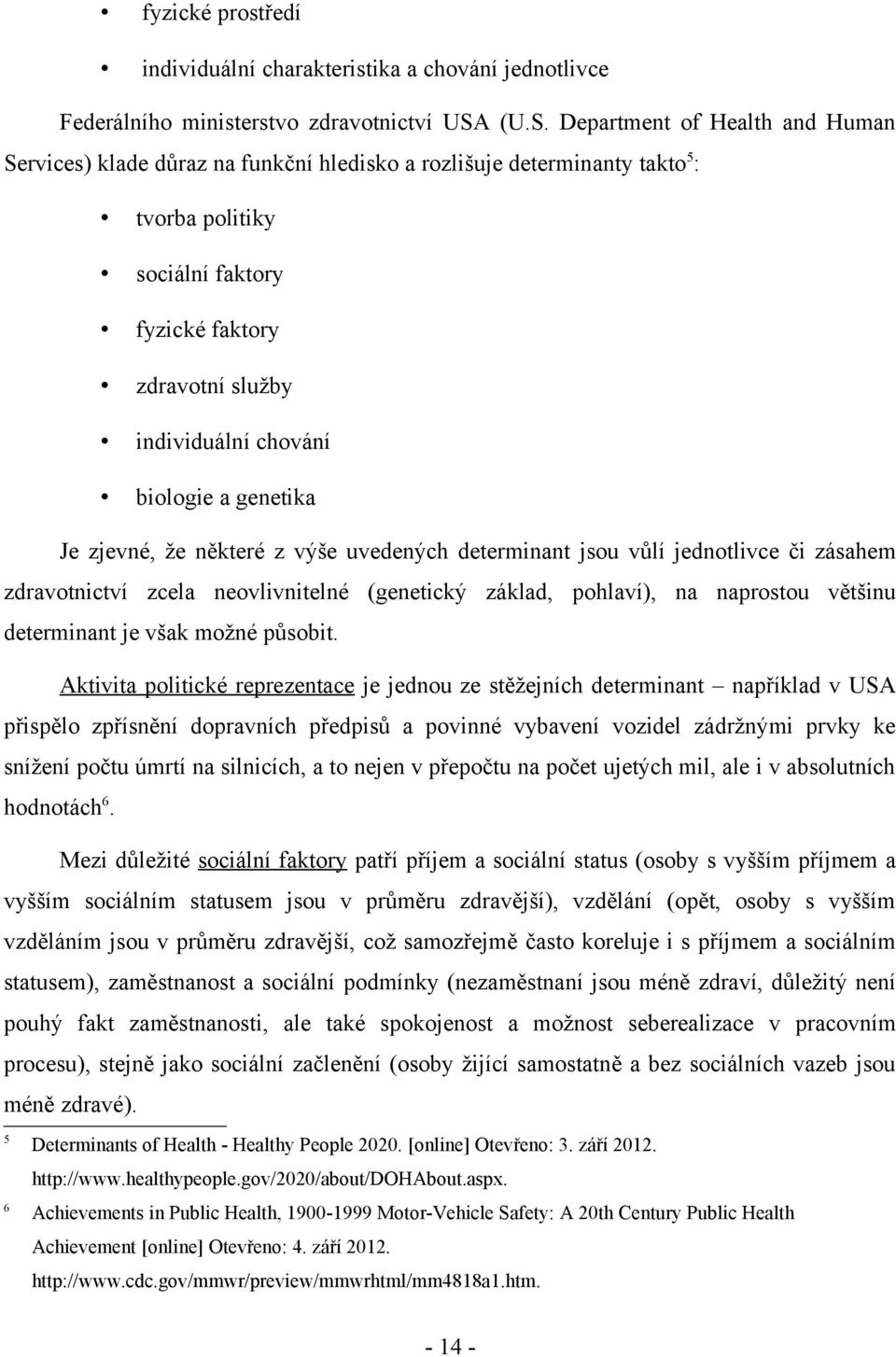 biologie a genetika Je zjevné, že některé z výše uvedených determinant jsou vůlí jednotlivce či zásahem zdravotnictví zcela neovlivnitelné (genetický základ, pohlaví), na naprostou většinu