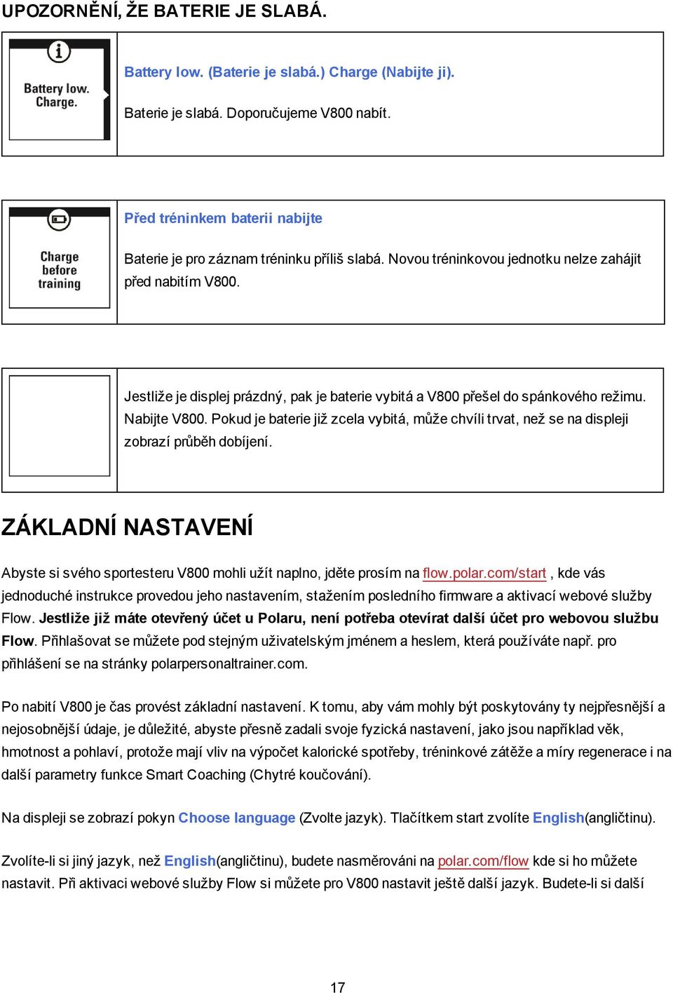 Jestliže je displej prázdný, pak je baterie vybitá a V800 přešel do spánkového režimu. Nabijte V800. Pokud je baterie již zcela vybitá, může chvíli trvat, než se na displeji zobrazí průběh dobíjení.