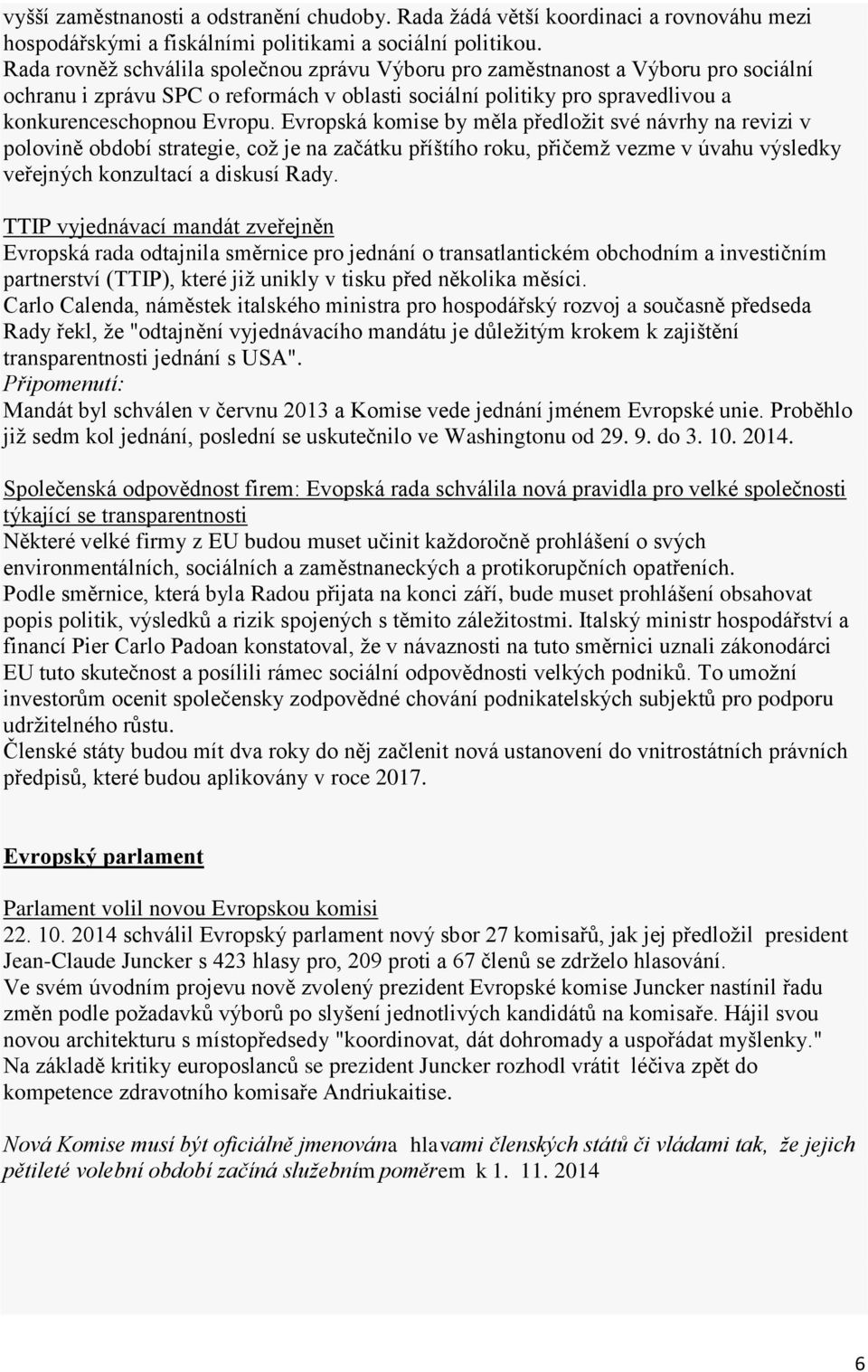 Evropská komise by měla předložit své návrhy na revizi v polovině období strategie, což je na začátku příštího roku, přičemž vezme v úvahu výsledky veřejných konzultací a diskusí Rady.